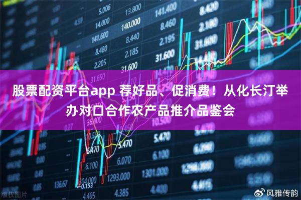 股票配资平台app 荐好品、促消费！从化长汀举办对口合作农产品推介品鉴会